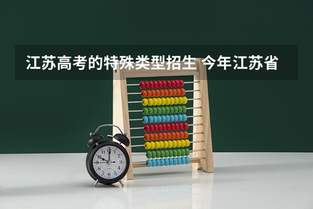 江苏高考的特殊类型招生 今年江苏省一本分数线是多少