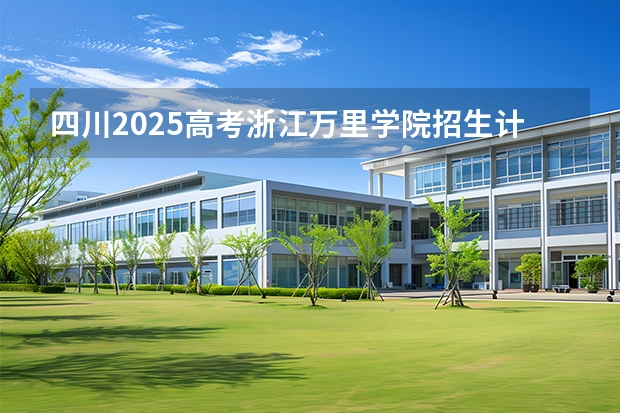 四川2025高考浙江万里学院招生计划如何（2026参考）