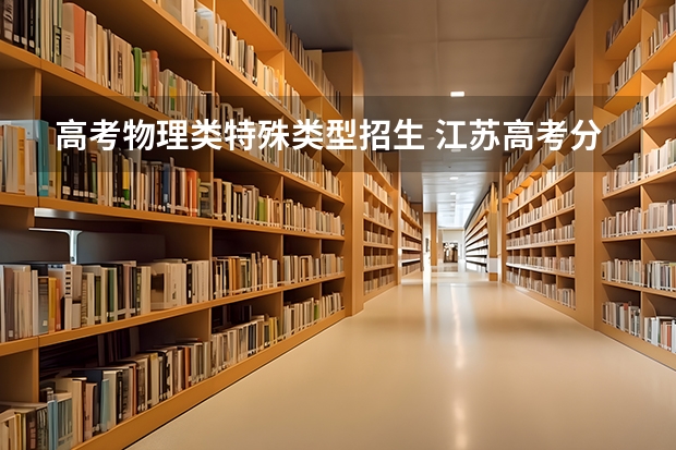 高考物理类特殊类型招生 江苏高考分数线特殊类型什么意思