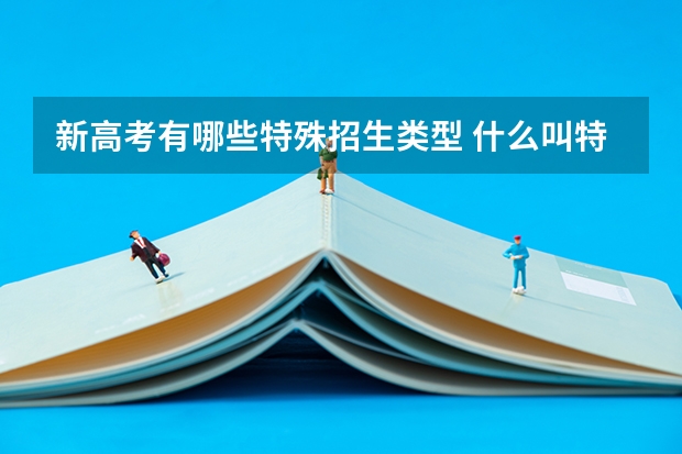 新高考有哪些特殊招生类型 什么叫特殊类型招生控制线？