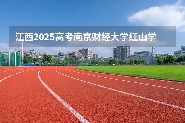 江西2025高考南京财经大学红山学院招生计划如何（2026参考）