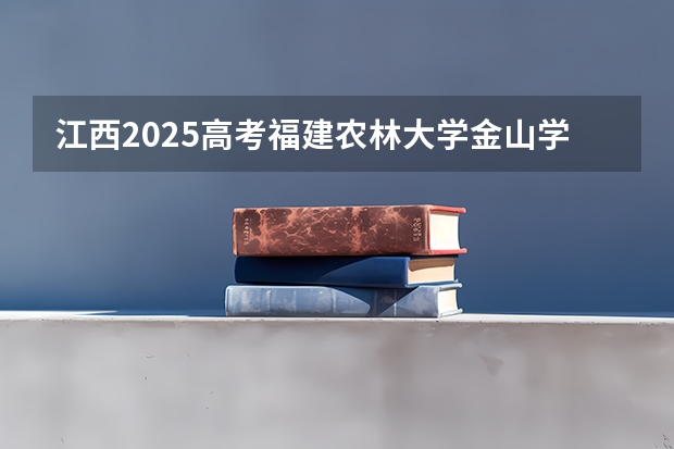 江西2025高考福建农林大学金山学院招生计划如何（2026参考）
