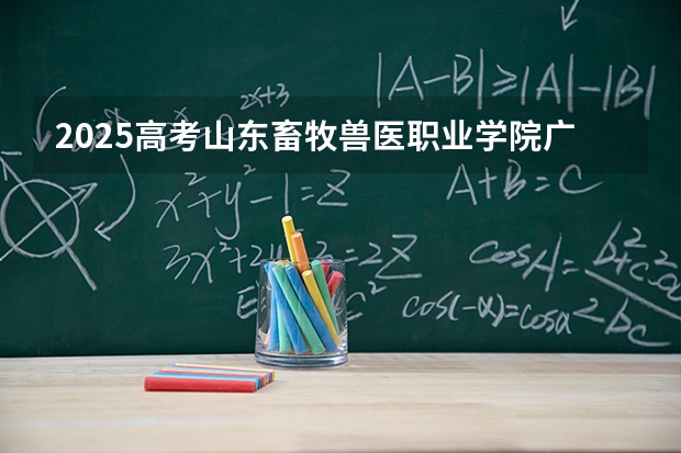 2025高考山东畜牧兽医职业学院广东各专业招生人数多少（2026参考）