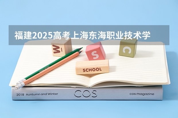福建2025高考上海东海职业技术学院招生计划如何（2026参考）