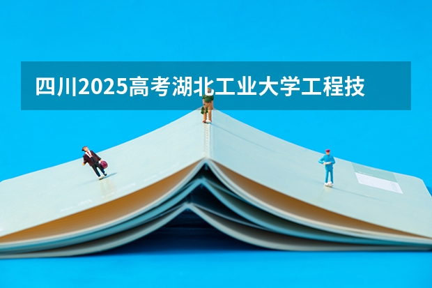四川2025高考湖北工业大学工程技术学院招生计划如何（2026参考）