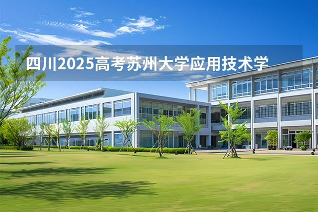 四川2025高考苏州大学应用技术学院招生计划如何（2026参考）