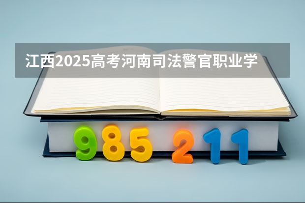 江西2025高考河南司法警官职业学院招生计划如何（2026参考）