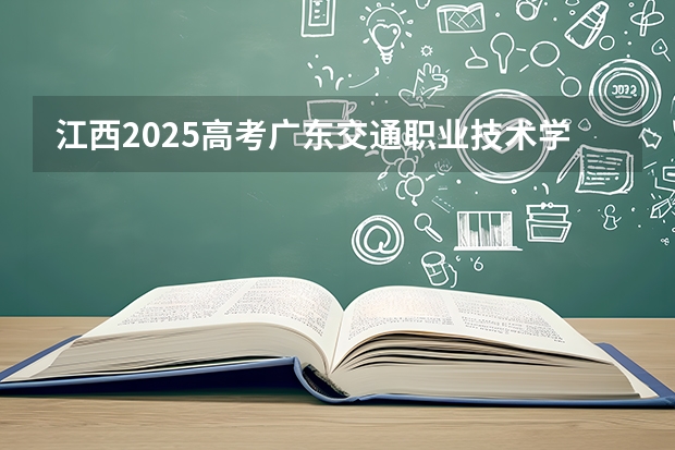 江西2025高考广东交通职业技术学院招生计划如何（2026参考）
