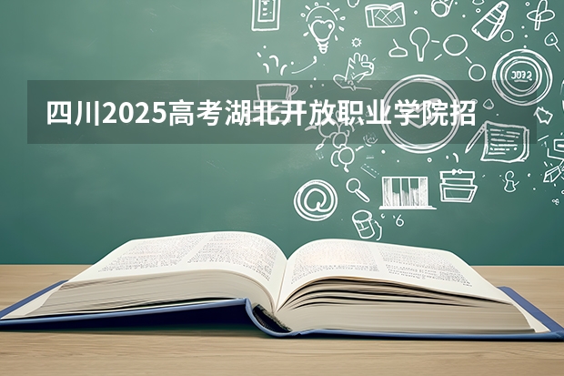 四川2025高考湖北开放职业学院招生计划如何（2026参考）