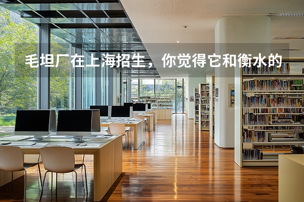 毛坦厂在上海招生，你觉得它和衡水的教育质量哪个更硬？