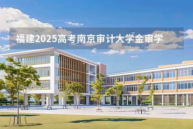 福建2025高考南京审计大学金审学院招生计划如何（2026参考）