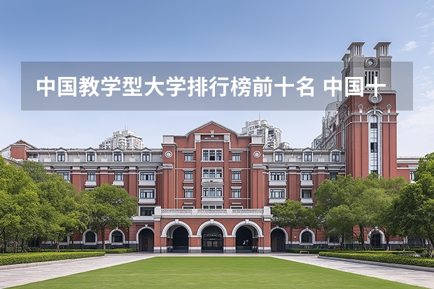 中国教学型大学排行榜前十名 中国十大名校是哪十所