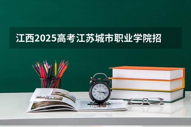 江西2025高考江苏城市职业学院招生计划如何（2026参考）
