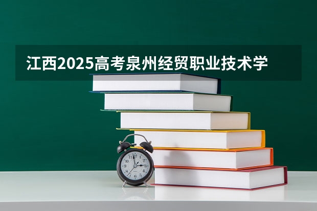 江西2025高考泉州经贸职业技术学院招生计划如何（2026参考）
