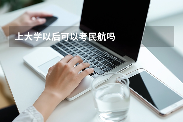上大学以后可以考民航吗