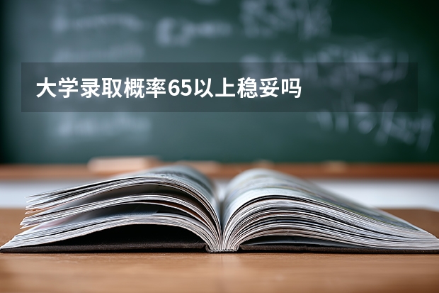 大学录取概率65以上稳妥吗