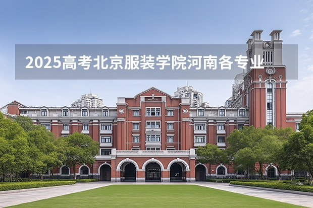 2025高考北京服装学院河南各专业招生人数多少（2026参考）
