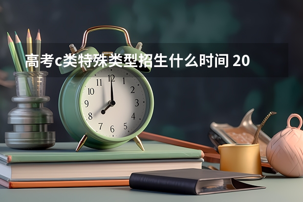 高考c类特殊类型招生什么时间 2023年山西省高考志愿填报时间
