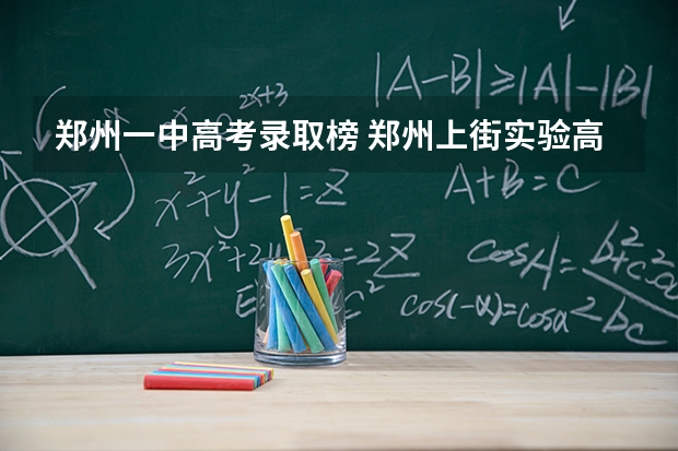 郑州一中高考录取榜 郑州上街实验高级中学高考升学率