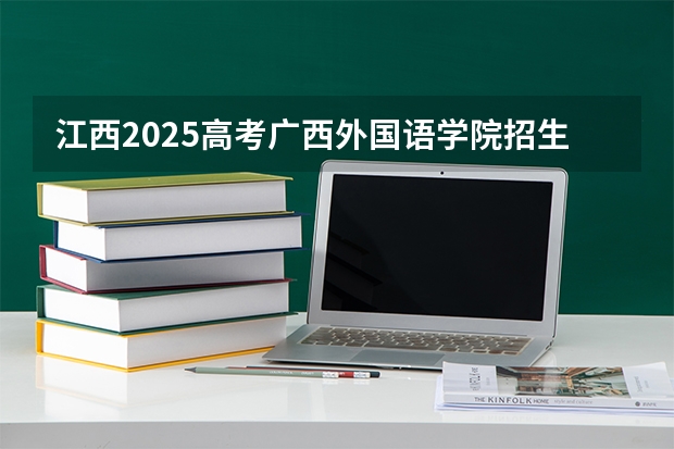江西2025高考广西外国语学院招生计划如何（2026参考）