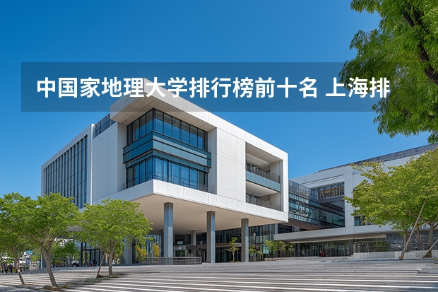 中国家地理大学排行榜前十名 上海排名前十的大学或学院