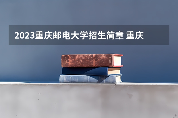 2023重庆邮电大学招生简章 重庆邮电大学招生代码