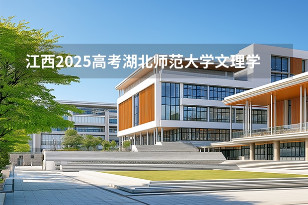 江西2025高考湖北师范大学文理学院招生计划如何（2026参考）