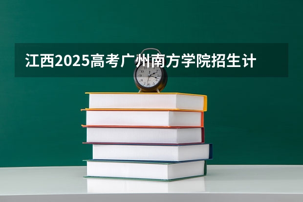 江西2025高考广州南方学院招生计划如何（2026参考）