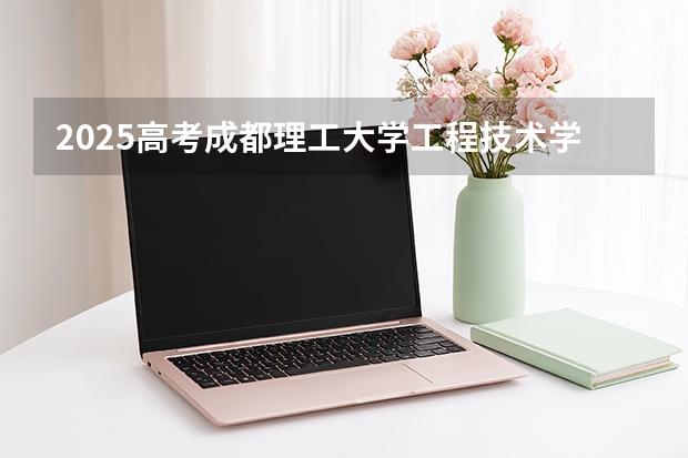 2025高考成都理工大学工程技术学院湖南各专业招生人数多少（2026参考）