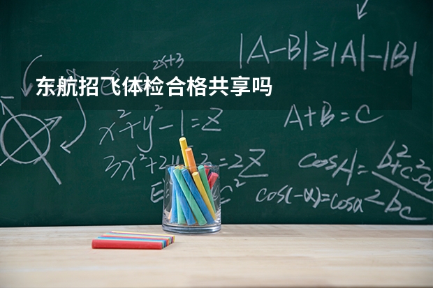 东航招飞体检合格共享吗