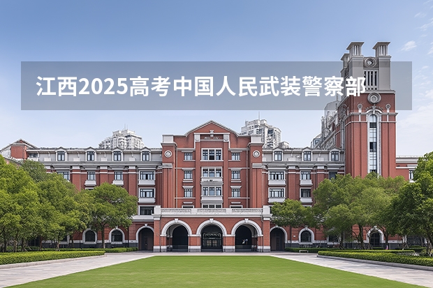 江西2025高考中国人民武装警察部队工程大学招生计划如何（2026参考）