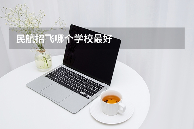 民航招飞哪个学校最好