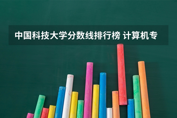 中国科技大学分数线排行榜 计算机专业的大学排名？