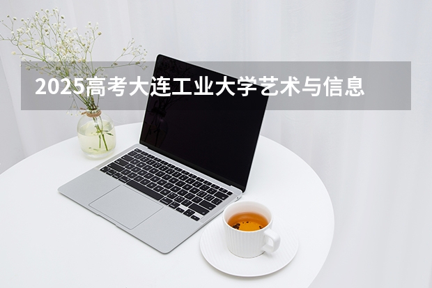 2025高考大连工业大学艺术与信息工程学院河南各专业招生人数多少（2026参考）