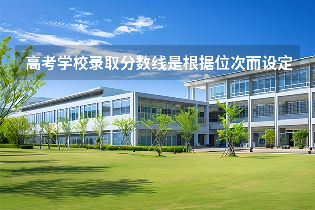 高考学校录取分数线是根据位次而设定的吗？