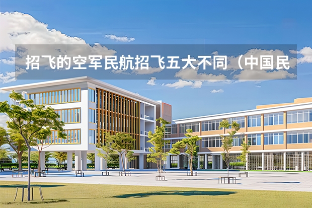 招飞的空军民航招飞五大不同（中国民航大学2025年飞行技术专业报考须知）