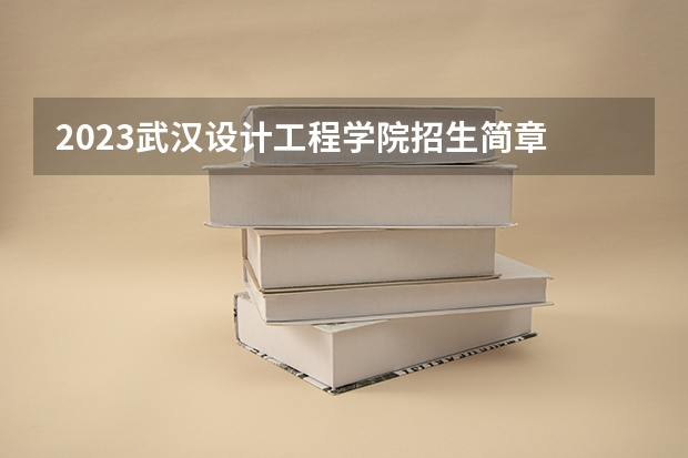 2023武汉设计工程学院招生简章 武汉设计工程学院招生代码