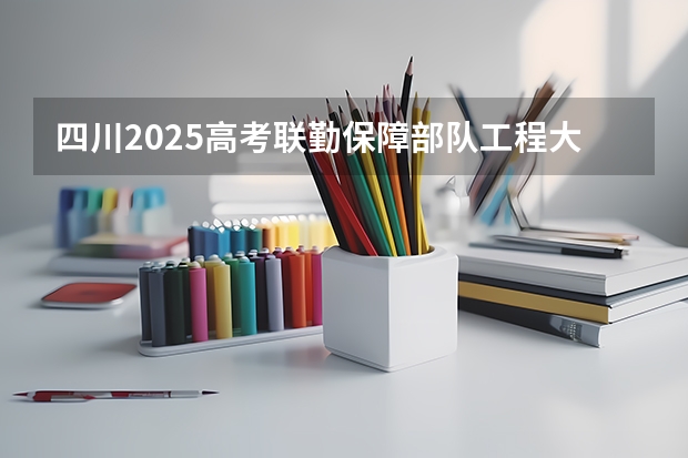 四川2025高考联勤保障部队工程大学招生计划如何（2026参考）