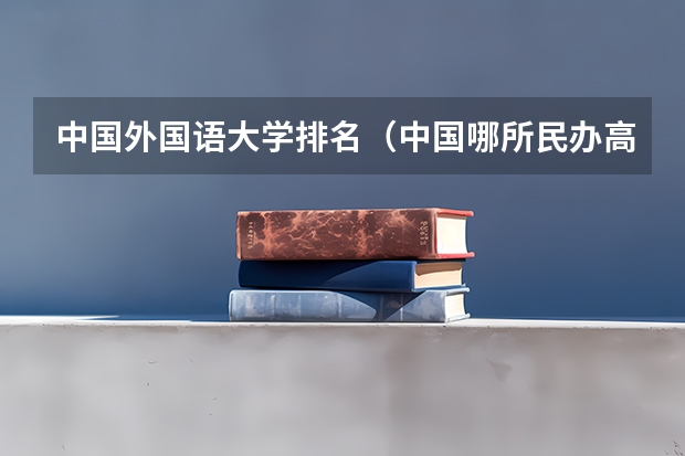 中国外国语大学排名（中国哪所民办高校最好？）