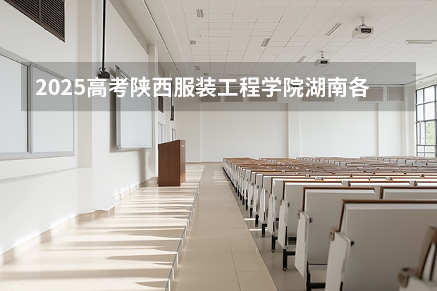 2025高考陕西服装工程学院湖南各专业招生人数多少（2026参考）