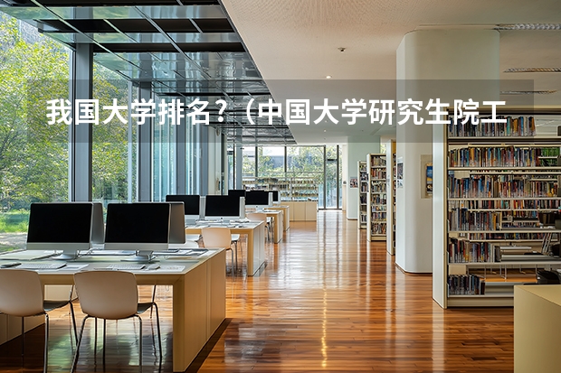 我国大学排名?（中国大学研究生院工科排名）