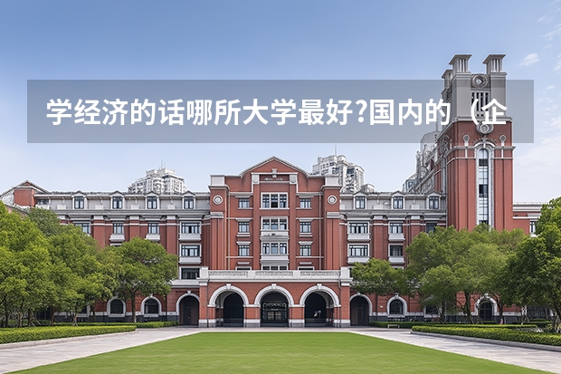 学经济的话哪所大学最好?国内的.（企业管理专业好大学排名）