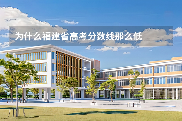 为什么福建省高考分数线那么低