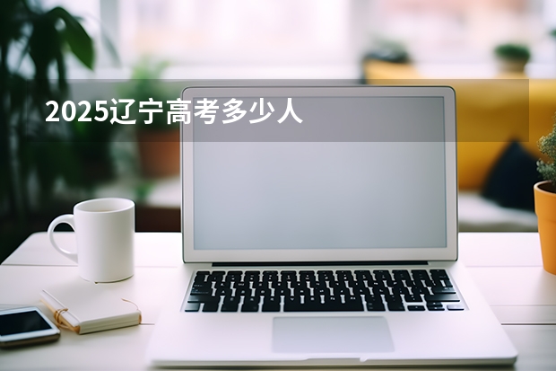 2025辽宁高考多少人