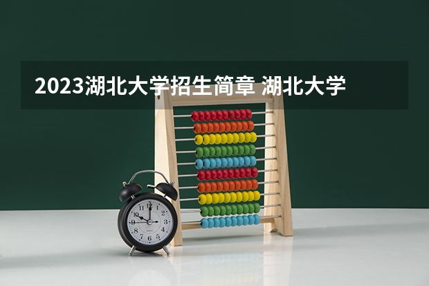 2023湖北大学招生简章 湖北大学招生代码
