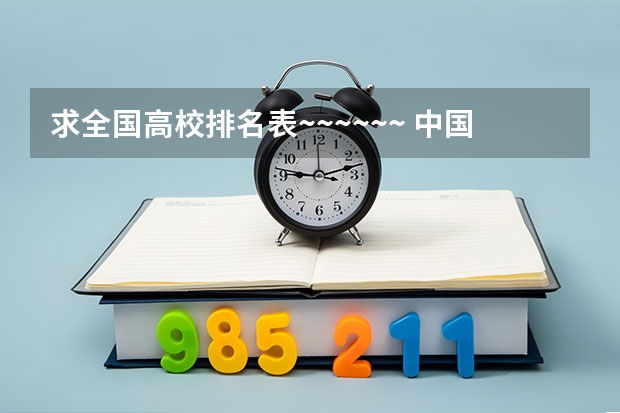 求全国高校排名表~~~~~~. 中国大学排名前十位的有哪几个阿？