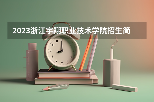2023浙江宇翔职业技术学院招生简章 浙江宇翔职业技术学院招生代码