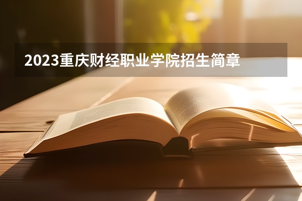 2023重庆财经职业学院招生简章 重庆财经职业学院招生代码