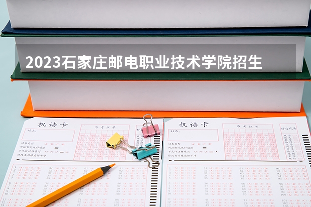2023石家庄邮电职业技术学院招生简章 石家庄邮电职业技术学院招生代码