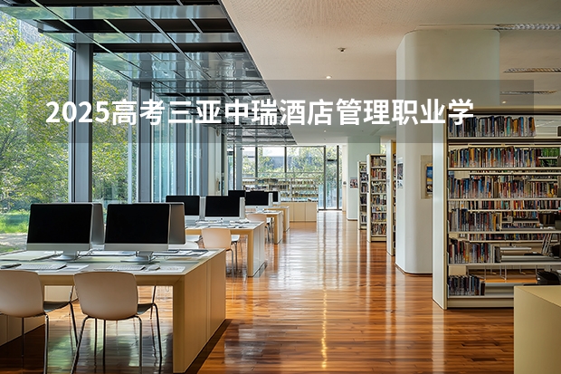 2025高考三亚中瑞酒店管理职业学院湖南各专业招生人数多少（2026参考）